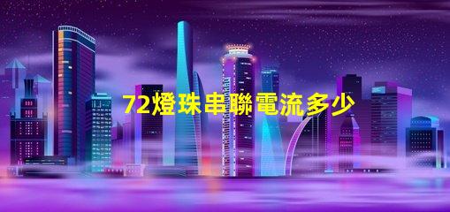 72燈珠串聯電流多少 10個led燈珠串聯需要多大電流
